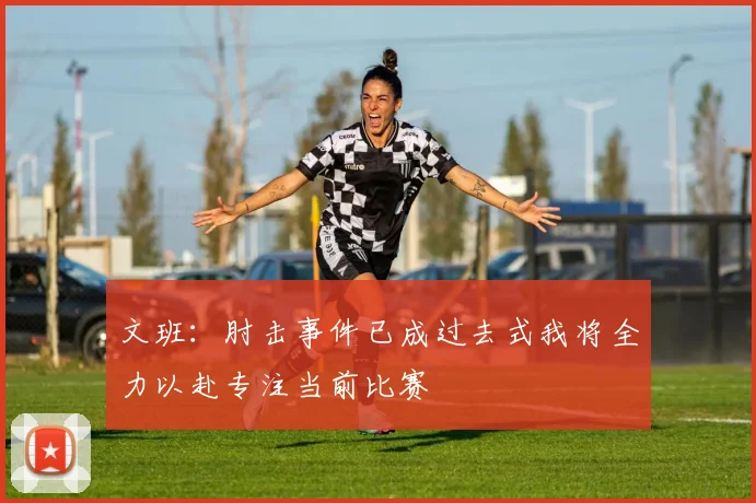 文班：肘击事件已成过去式我将全力以赴专注当前比赛