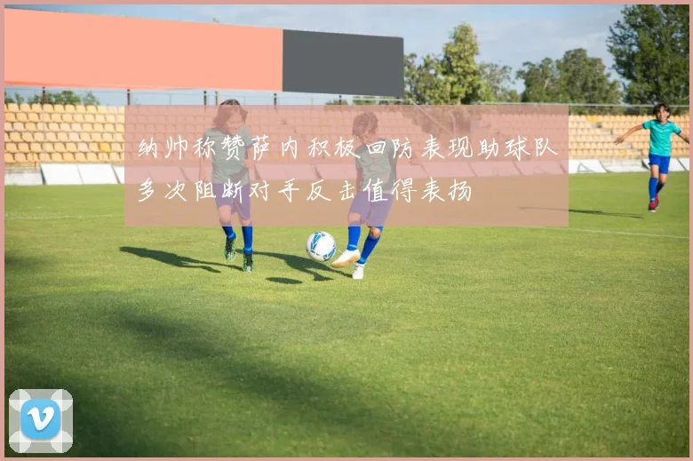 纳帅称赞萨内积极回防表现助球队多次阻断对手反击值得表扬