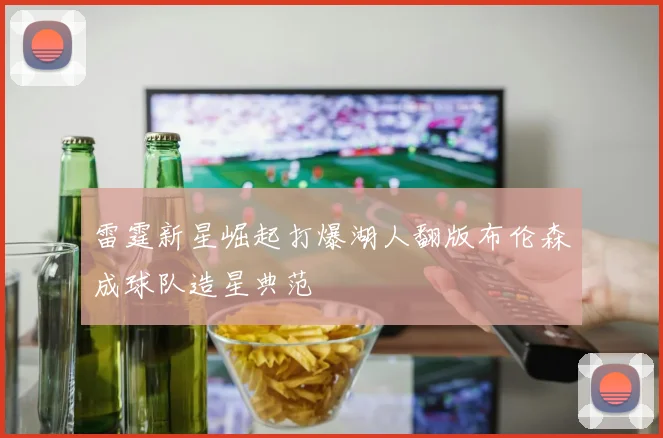 雷霆新星崛起打爆湖人翻版布伦森成球队造星典范