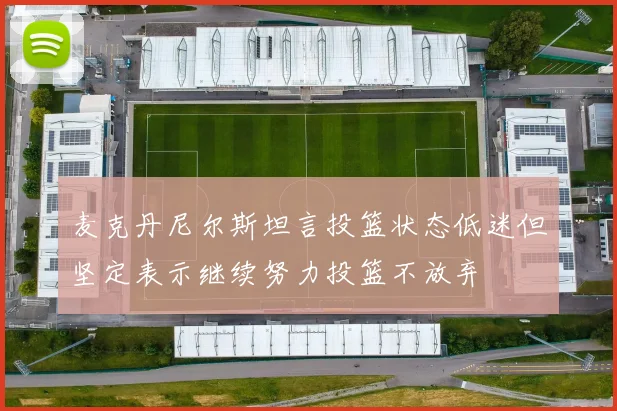 麦克丹尼尔斯坦言投篮状态低迷但坚定表示继续努力投篮不放弃