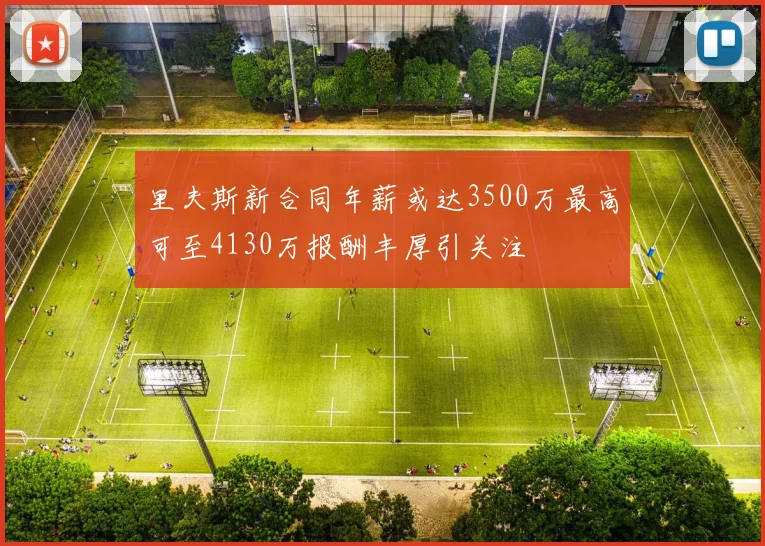 里夫斯新合同年薪或达3500万最高可至4130万报酬丰厚引关注