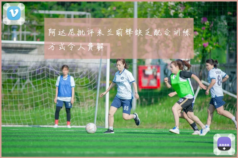 阿达尼批评米兰前锋缺乏配合训练方式令人费解