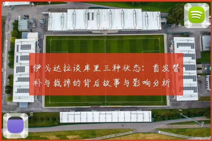 伊戈达拉谈库里三种状态：首发替补与裁掉的背后故事与影响分析