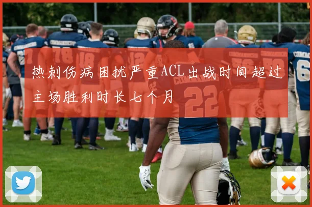 热刺伤病困扰严重ACL出战时间超过主场胜利时长七个月
