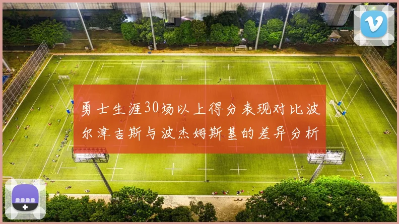 勇士生涯30场以上得分表现对比波尔津吉斯与波杰姆斯基的差异分析