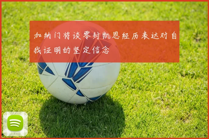 加纳门将谈零封凯恩经历表达对自我证明的坚定信念