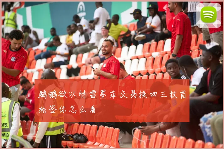 鹈鹕欲以特雷墨菲交易换回三枚首轮签你怎么看