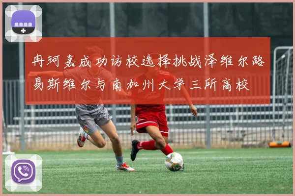 冉珂嘉成功访校选择挑战泽维尔路易斯维尔与南加州大学三所高校