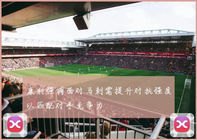 康利强调面对马刺需提升对抗强度以匹配对手竞争力