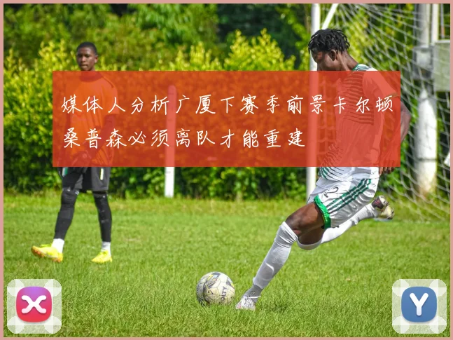 媒体人分析广厦下赛季前景卡尔顿桑普森必须离队才能重建